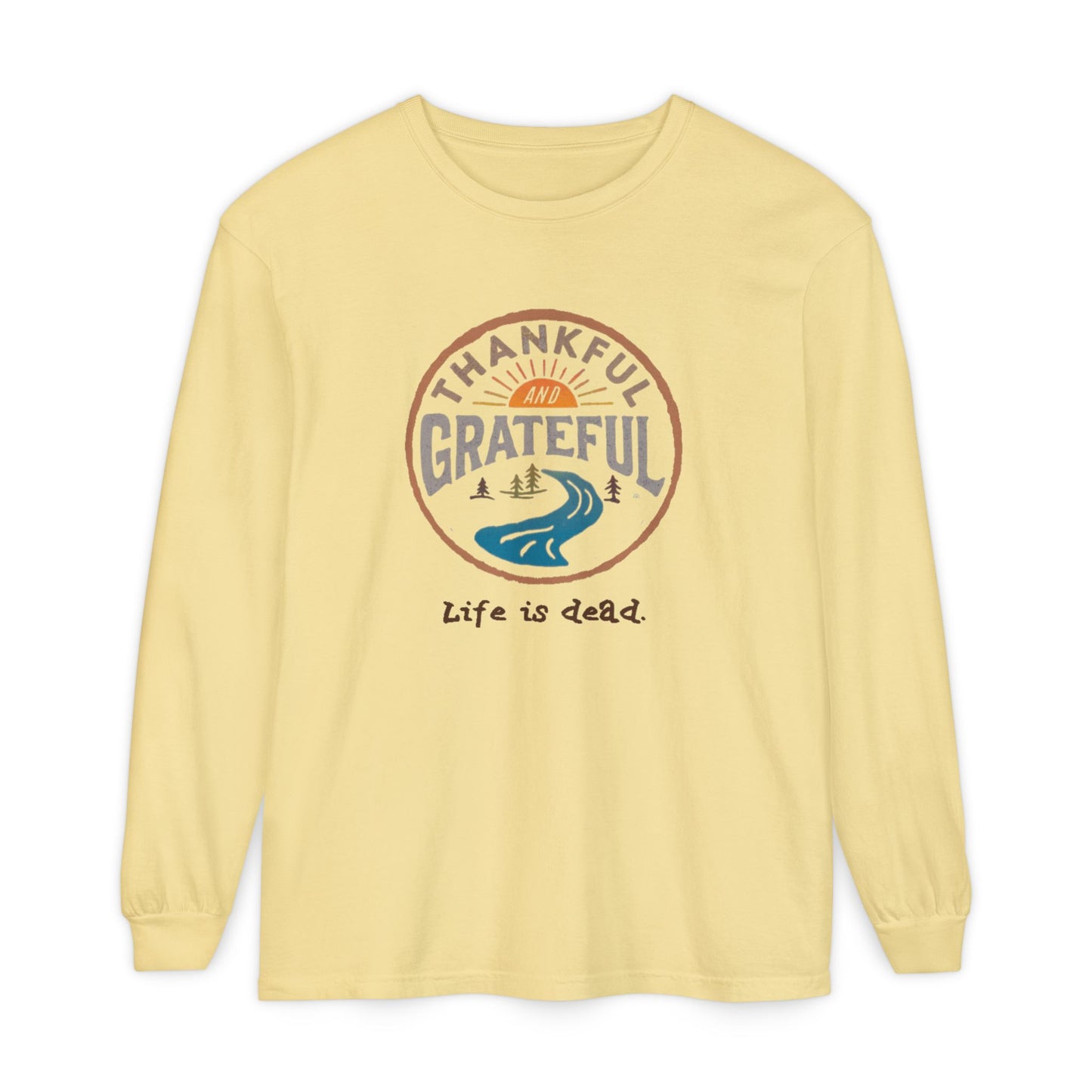Life is dead. Thankful and Grateful Unisex Garment-dyed Long Sleeve - Thanksgiving